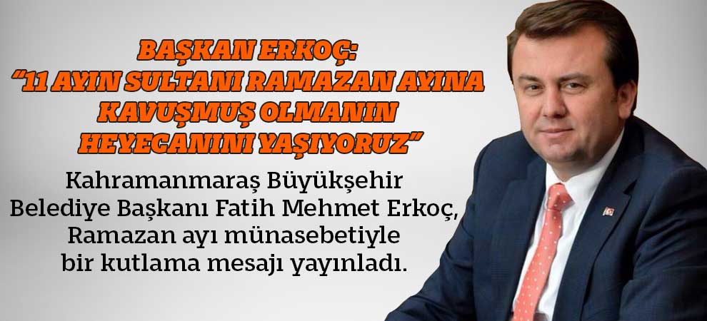Başkan Erkoç: “11 Ayın Sultanı Ramazan Ayına Kavuşmuş Olmanın Heyecanını Yaşıyoruz”
