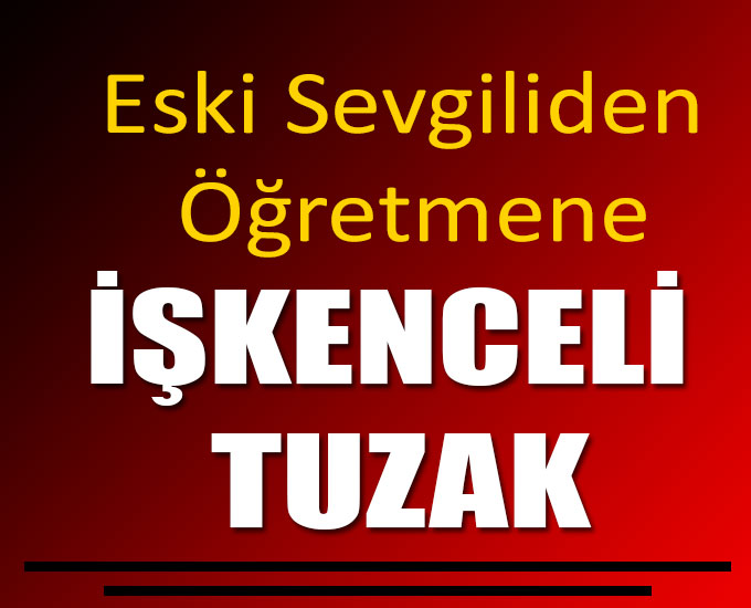 Eski Sevgiliden Öğretmene İşkenceli Tuzak