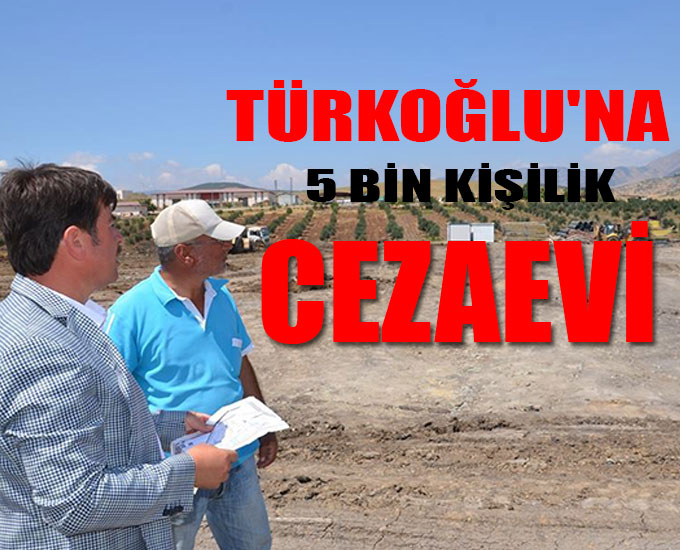 Türkoğluna 5 Bin Kişilik Cezaevi