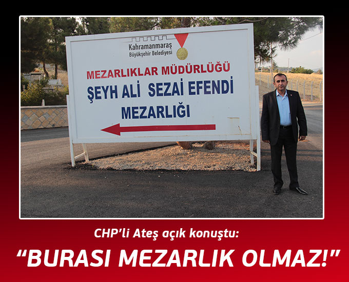 CHP’li Ateş açık konuştu: “Burası Mezarlık Olmaz!”