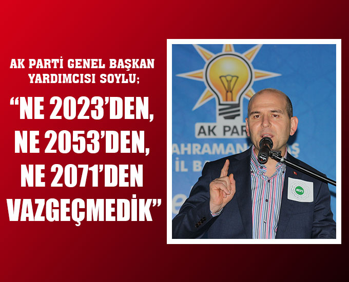 Soylu; “Ne 2023’den, Ne 2053’den, Ne 2071’den Vazgeçmedik”