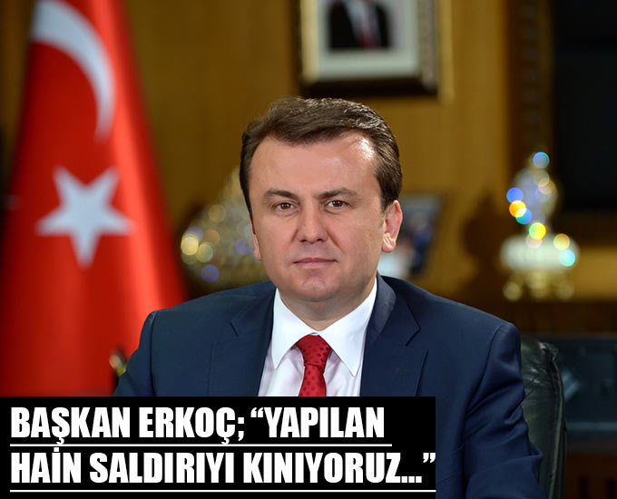 Başkan Erkoç; “Yapılan Hain Saldırıyı Kınıyoruz…”