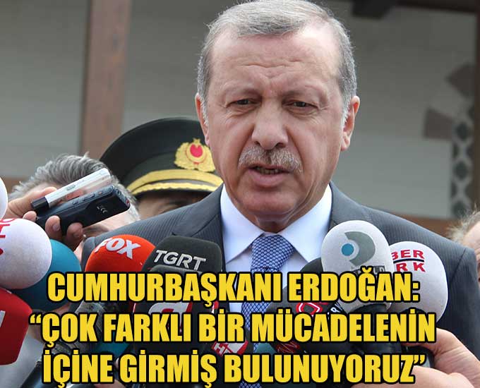 ERDOĞAN: “ÇOK FARKLI BİR MÜCADELENİN İÇİNE GİRMİŞ BULUNUYORUZ”