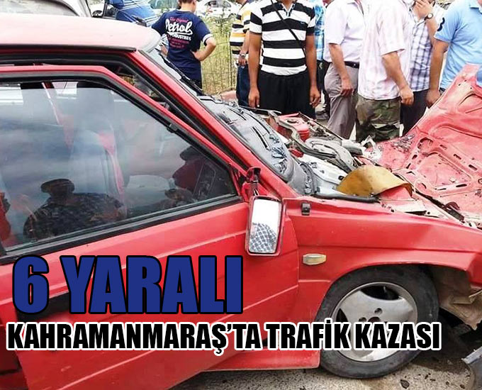 Kahramanmaraş’ta Trafik Kazası: 6 Yaralı