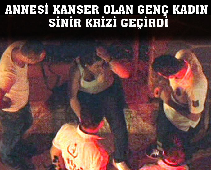 Annesi Kanser Olan Genç Kadın Sinir Krizi Geçirdi