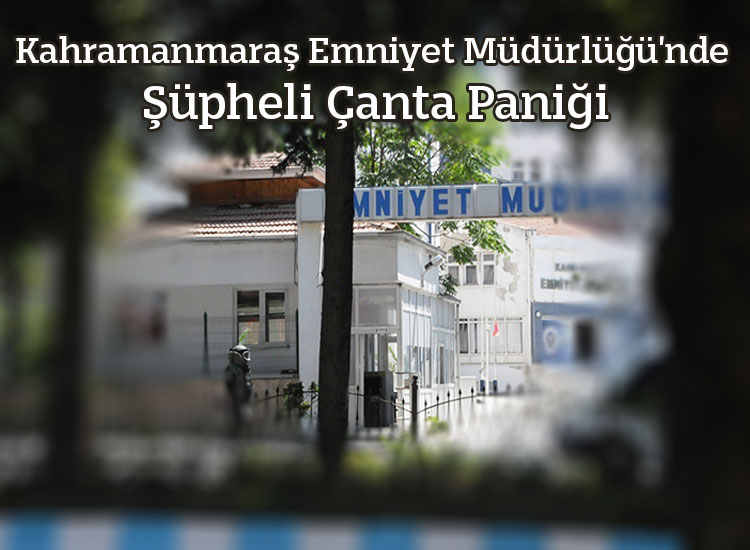 Kahramanmaraş Emniyet Müdürlüğünde Şüpheli Çanta Paniği
