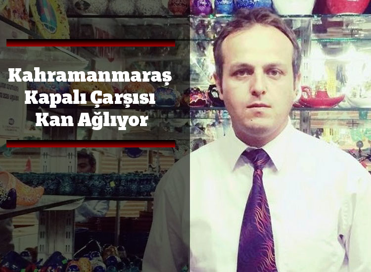 Kahramanmaraş Kapalı Çarşısı Kan Ağlıyor