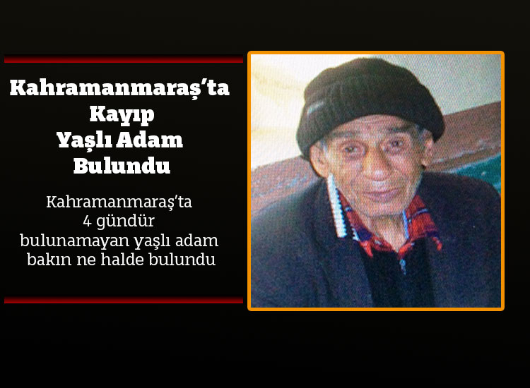 Kahramanmaraş’ta Kayıp Yaşlı Adam Bulundu
