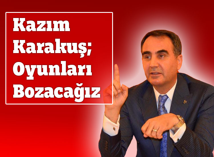 Kazım Karakuş; Oyunları Bozacağız