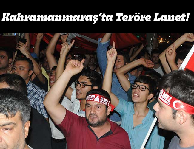 Kahramanmaraş’ta Teröre Lanet!