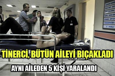 Tinerci genç bütün aileyi bıçakladı 