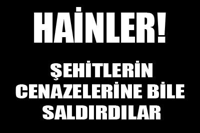 Şehitlerin cenazelerine bile saldırdılar! 