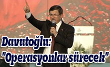 Davutoğlu: "Operasyonlar sürecek"
