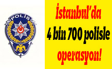 İstanbul’da 4 bin 700 polisle operasyon!