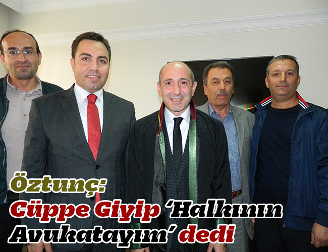 Öztunç: Cüppe Giyip ‘Halkının Avukatayım’ dedi