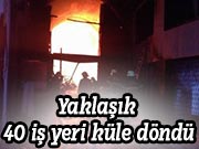 Yaklaşık 40 iş yeri küle döndü