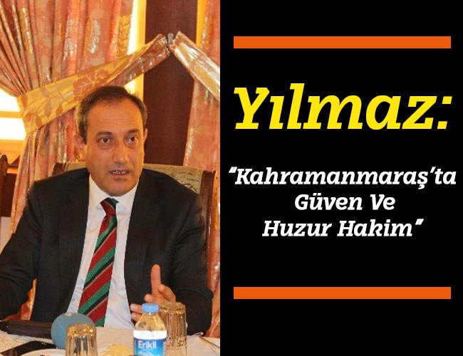 Yılmaz: “Kahramanmaraş’ta Güven Ve Huzur Hakim”