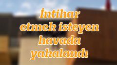 İntihar etmek isteyen havada yakalandı