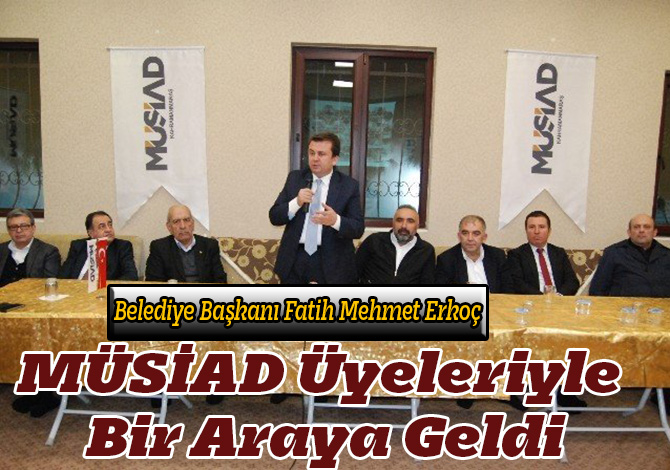 Başkan Erkoç, MÜSİAD Üyeleriyle Bir Araya Geldi
