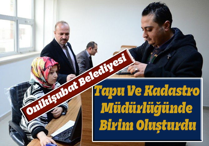 Onikişubat Belediyesi, Tapu Ve Kadastro Müdürlüğünde Birim Oluşturdu
