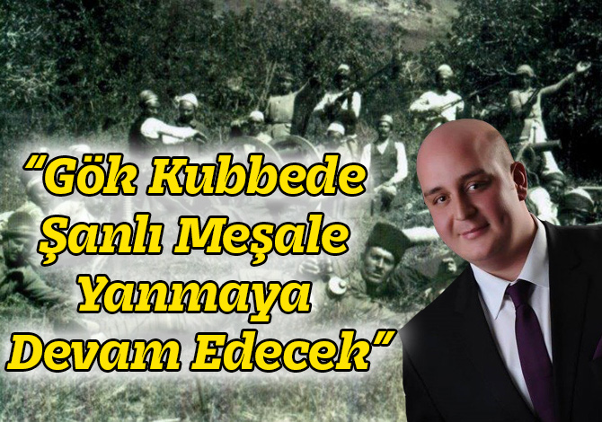 “Gök Kubbede Şanlı Meşale Yanmaya Devam Edecek”