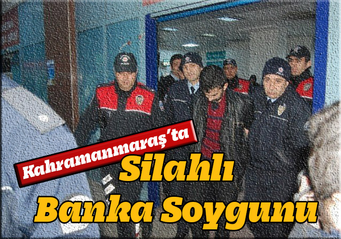 Kahramanmaraş’ta Silahlı Banka Soygunu