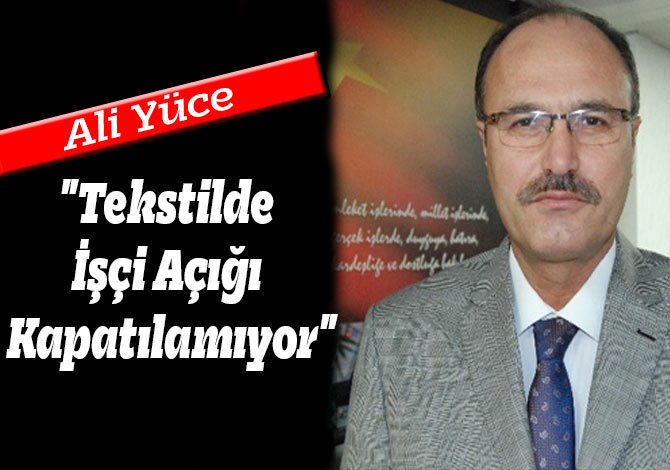Yüce: "Tekstilde İşçi Açığı Kapatılamıyor"