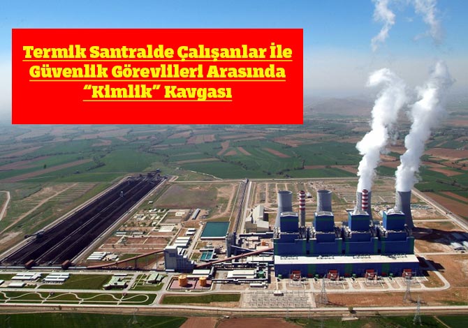 Termik Santralde Çalışanlar İle Güvenlik Görevlileri Arasında “Kimlik” Kavgası