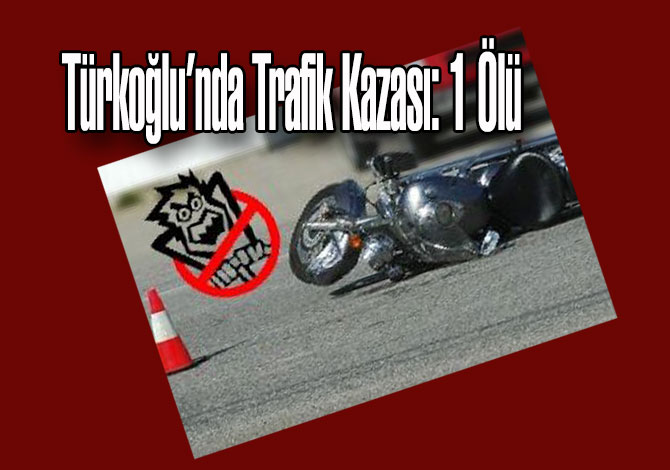 Türkoğlu’nda Trafik Kazası: 1 Ölü