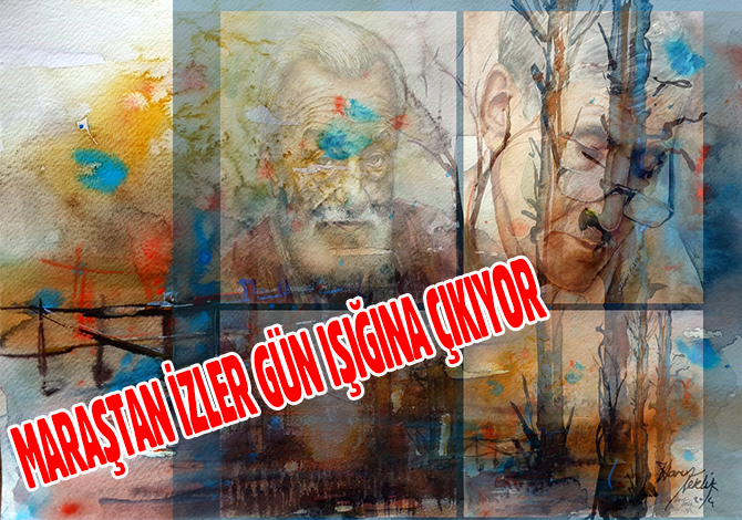 MARAŞTAN İZLER GÜN IŞIĞINA ÇIKIYOR