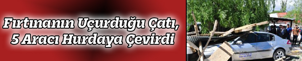 Fırtınanın Uçurduğu Çatı, 5 Aracı Hurdaya Çevirdi
