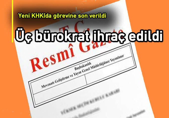Üç bürokrat ihraç edildi