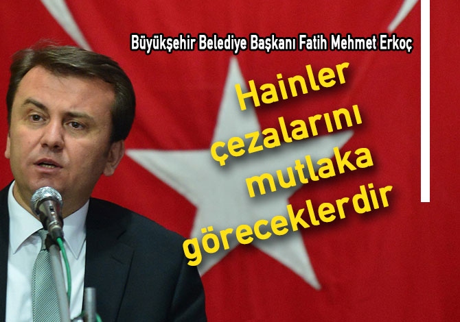 Erkoç: Hainler cezalarını mutlaka göreceklerdir