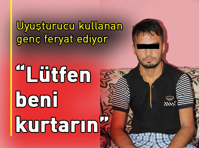 Uyuşturucu bağımlısı gencin "Beni kurtarın" feryadı