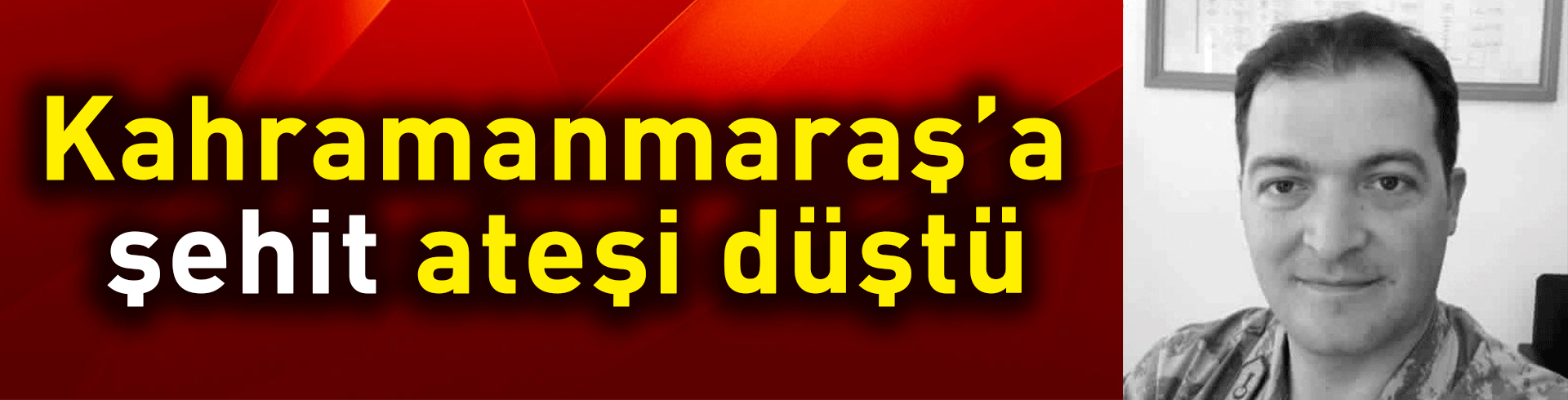 Kahramanmaraş’a şehit ateşi düştü