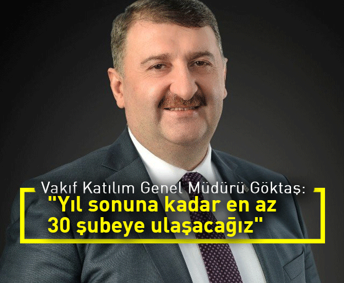 Vakıf Katılım Genel Müdürü Göktaş: "Yıl sonuna kadar en az 30 şubeye ulaşacağız"