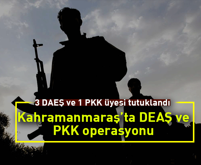 Kahramanmaraş’ta 3 DAEŞ ve 1 PKK üyesi tutuklandı