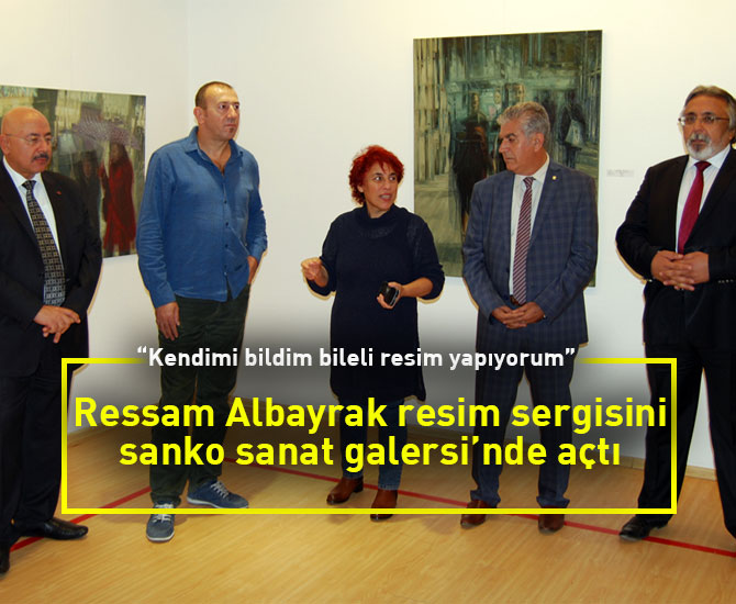 Ressam Albayrak resim sergisini sanko sanat galersi’nde açtı