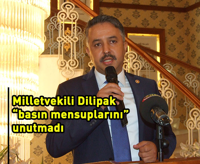 Milletvekili Dilipak “basın mensuplarını” unutmadı
