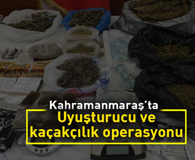 Kahramanmaraş'ta uyuşturucu ve kaçakçılık operasyonu
