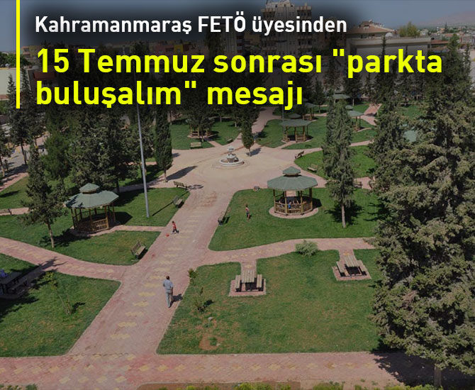 FETÖ üyesinden 15 Temmuz sonrası "parkta buluşalım" mesajı