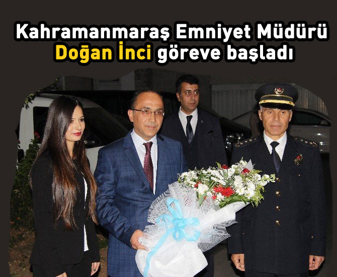 Kahramanmaraş İl Emniyet Müdürü Doğan İnci göreve başladı