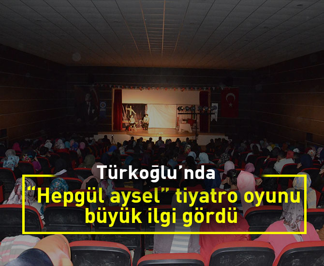 Türkoğlu’nda “Hepgül aysel” tiyatro oyunu büyük ilgi gördü