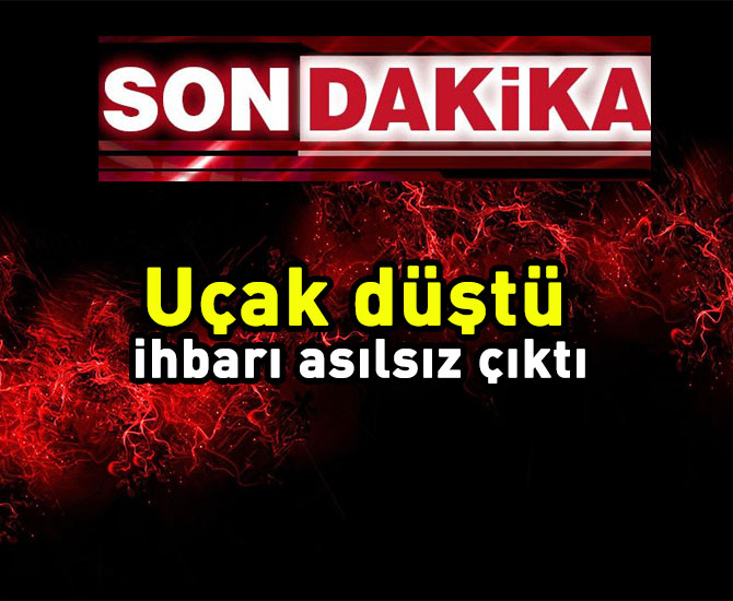Uçak düştü ihbarı asılsız çıktı