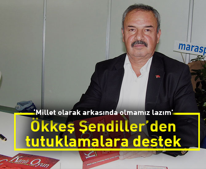 Ökkeş Şendiller’den tutuklamalara destek