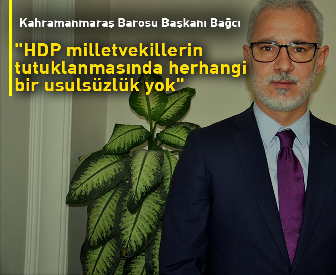 Kahramanmaraş Barosu Başkanı Bağcı:"HDP milletvekillerin tutuklanmasında herhangi bir usulsüzlük yok"
