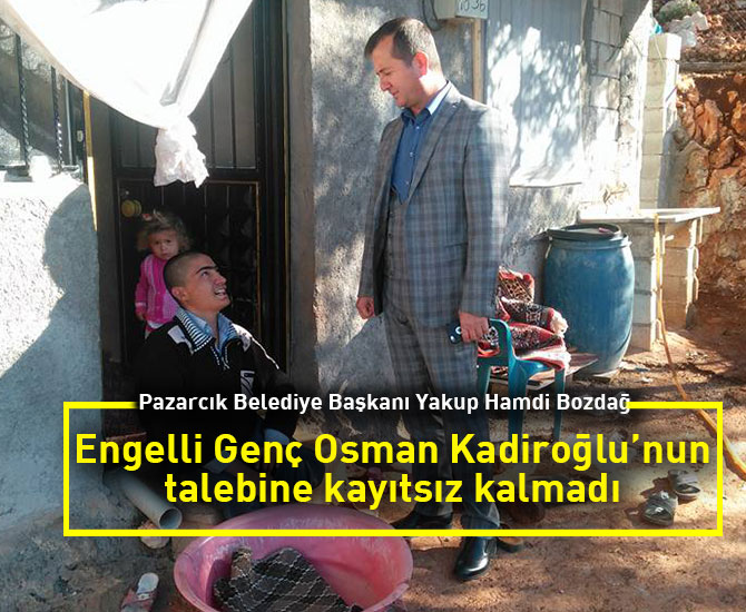 Engelli Genç Osman Kadiroğlu’nun talebine kayıtsız kalmadı