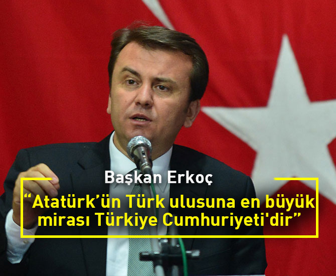 Başkan Erkoç: “Atatürk’ün Türk ulusuna en büyük mirası Türkiye Cumhuriyeti'dir”