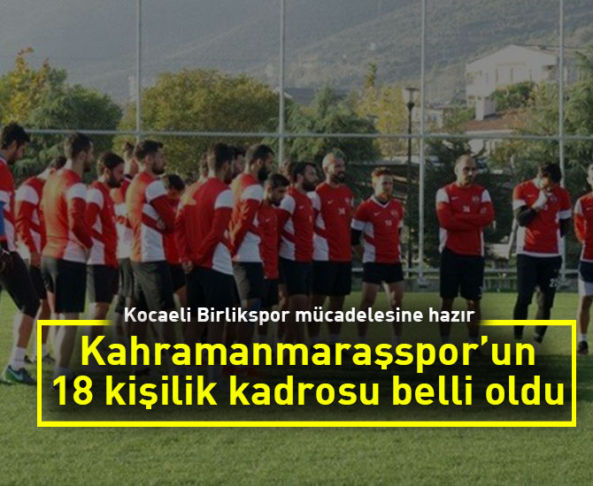 Kocaeli Birlikspor’un, Kahramanmaraşspor maçı için 18 kişilik kadrosu belli oldu