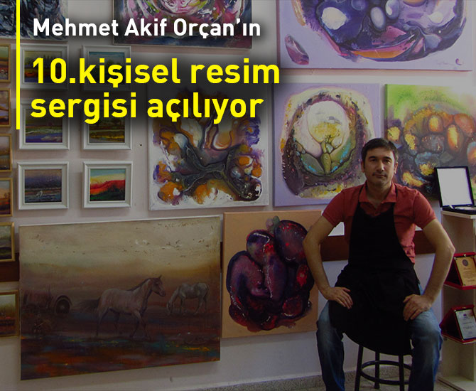 Mehmet Akif Orçan’ın  10.kişisel  resim sergisi açılıyor